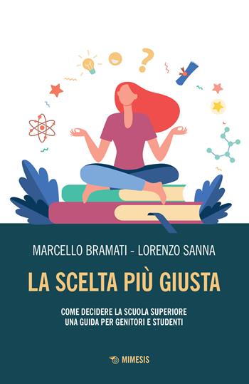 La scelta più giusta. Come decidere la scuola superiore. Una guida per genitori e studenti - Marcello Bramati, Lorenzo Sanna - Libro Mimesis 2022, Mimesis | Libraccio.it