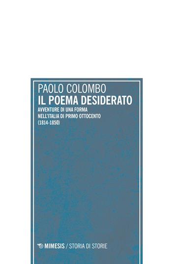 Il poema desiderato. Avventure di una forma nell'Italia del primo ottocento (1804-1850) - Paolo Colombo - Libro Mimesis 2022, Storia di storie | Libraccio.it
