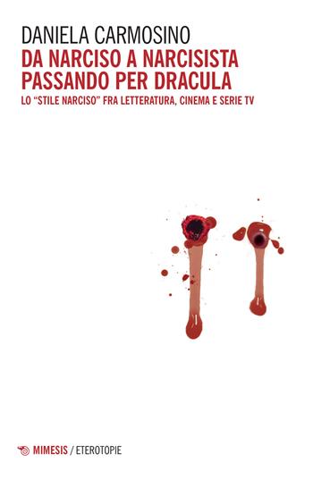 Da Narciso a narcisista passando per Dracula. Lo «stile Narciso» fra letteratura, cinema e serie tv - Daniela Carmosino - Libro Mimesis 2022, Eterotopie | Libraccio.it