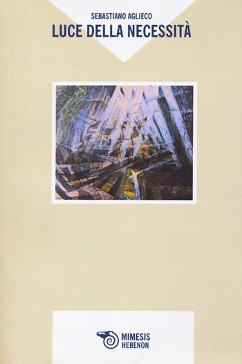 Luce della necessità - Sebastiano Aglieco - Libro Mimesis 2022, Hebenon | Libraccio.it