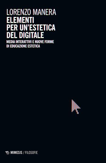 Elementi per un'estetica del digitale. Media interattivi e nuove forme di educazione estetica - Lorenzo Manera - Libro Mimesis 2022, Filosofie | Libraccio.it