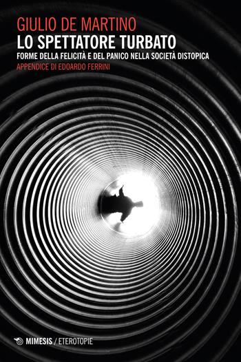 Lo spettatore turbato. Forme della felicità e del panico nella società distopica - Giulio De Martino - Libro Mimesis 2023, Eterotopie | Libraccio.it
