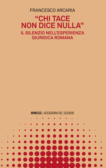 «Chi tace non dice nulla». Il silenzio nell’esperienza giuridica romana - Francesco Arcaia - Libro Mimesis 2023, Accademia del silenzio | Libraccio.it