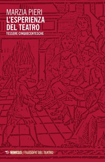 L'esperienza del teatro. Tessere cinqucentesche - Marzia Pieri - Libro Mimesis 2023, Filosofie del teatro | Libraccio.it