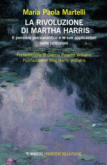 La rivoluzione di Martha Harris. Il pensiero psicoanalitico e le sue applicazioni nelle istituzioni - Maria Paola Martelli - Libro Mimesis 2023, Frontiere della psiche | Libraccio.it