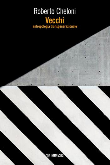 Vecchi. Antropologia transgenerazionale - Roberto Cheloni - Libro Mimesis 2023, Frontiere della psiche | Libraccio.it