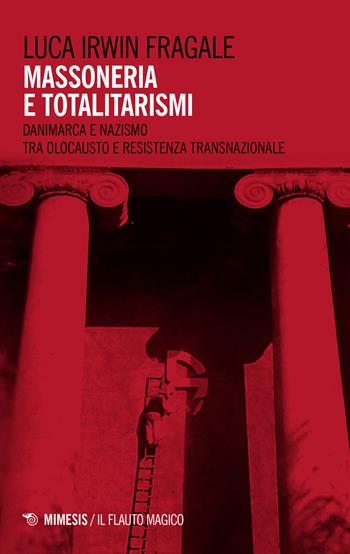 Massoneria e totalitarismi. Danimarca e nazismo tra olocausto e resistenza transazionale - Luca Irwin Fragale - Libro Mimesis 2023, Il flauto magico | Libraccio.it