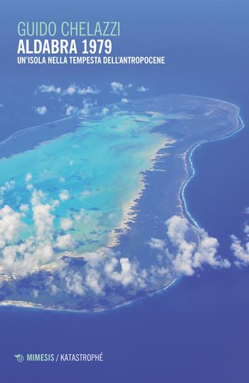 Aldabra 1979. Un’isola nella tempesta dell’Antropocene - Guido Chelazzi - Libro Mimesis 2023, Katastrophé | Libraccio.it