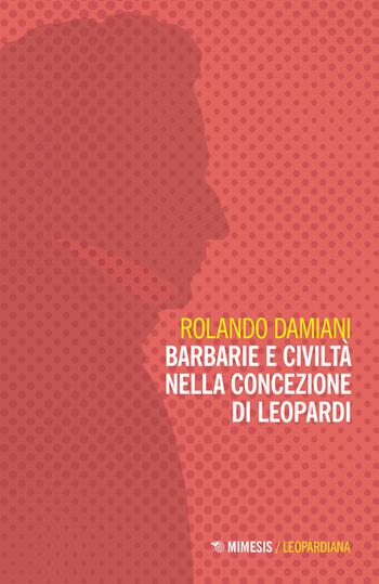 Barbarie e civiltà nella concezione di Leopardi - Rolando Damiani - Libro Mimesis 2023, Leopardiana | Libraccio.it