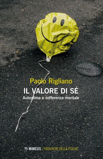 Il valore di sé. Autostima e sofferenza mentale - Paolo Rigliano - Libro Mimesis 2023, Frontiere della psiche | Libraccio.it
