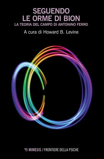 Seguendo le orme di Bion. La teoria del campo di Antonino Ferro - Howard B. Levine - Libro Mimesis 2023, Frontiere della psiche | Libraccio.it