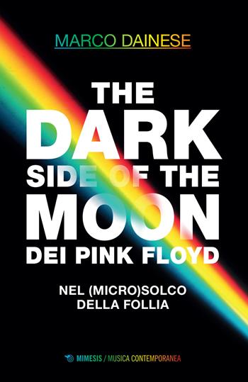 The dark side of the moon dei Pink Floyd. Nel (micro)solco della follia - Marco Dainese - Libro Mimesis 2023, Musica contemporanea | Libraccio.it