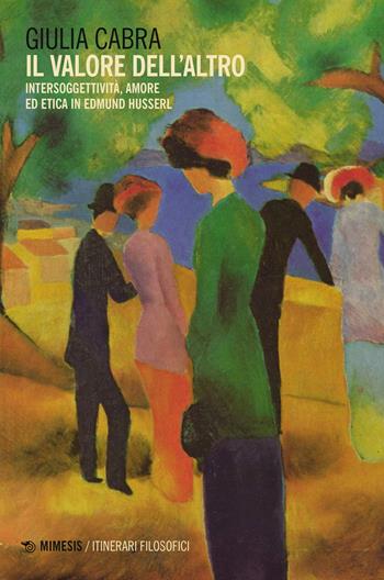 Il valore dell'altro. Intersoggettività, amore ed etica in Edmund Husserl - Giulia Cabra - Libro Mimesis 2023, IF. Itinerari filosofici | Libraccio.it