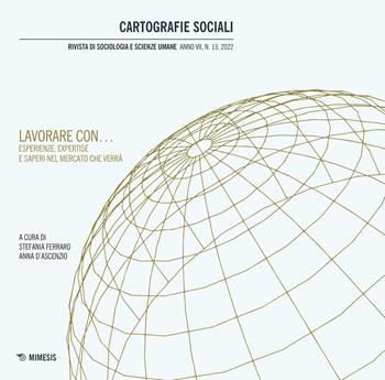 Cartografie sociali. Rivista di sociologia e scienze umane (2022). Vol. 13: Lavorare con... Esperienze, expertise e saperi nel mercato che verrà  - Libro Mimesis 2022, Cartografie sociali | Libraccio.it