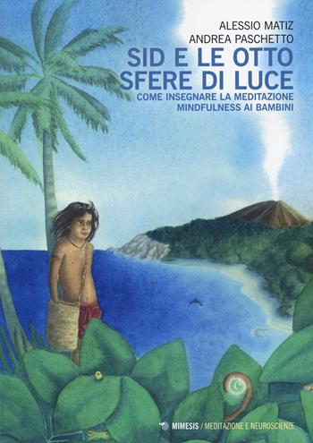 Sid e le otto sfere di luce. Come insegnare la meditazione mindfulness ai bambini - Alessio Matiz, Andrea Paschetto - Libro Mimesis 2022, Meditazione e neuroscienze | Libraccio.it