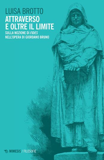 Attraverso e oltre il limite. Sulla nozione di Fides nell'opera di Giordano Bruno - Luisa Brotto - Libro Mimesis 2023, Filosofie | Libraccio.it