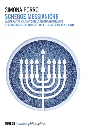 Schegge messianiche. La narrativa militante della Jewish Renaissance statunitense degli anni Settanta e Ottanta del Novecento - Simona Porro - Libro Mimesis 2023, Minima / Philosophica | Libraccio.it