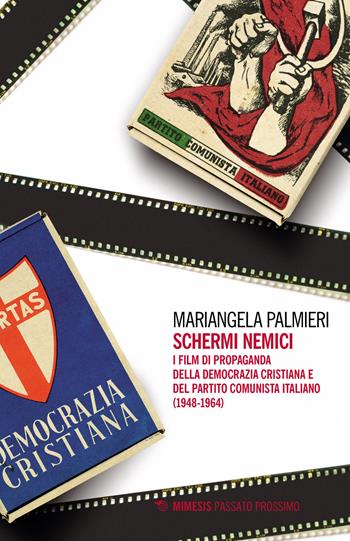 Schermi nemici. I film di propaganda della Democrazia Cristiana e del Partito Comunista Italiano (1948-1964) - Mariangela Palmieri - Libro Mimesis 2023, Passato prossimo | Libraccio.it