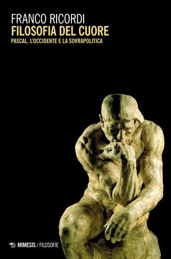 Filosofia del cuore. Pascal, l'Occidente e la sovrapolitica - Franco Ricordi - Libro Mimesis 2023, Filosofie | Libraccio.it