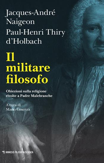 Il militare filosofo. Obiezioni sulla religione rivolte a Padre Malebranche - Jacques-André Naigeon, Paul Henry Thiry D'Holbach - Libro Mimesis 2023, Mimesis. Filosofia/Scienza | Libraccio.it