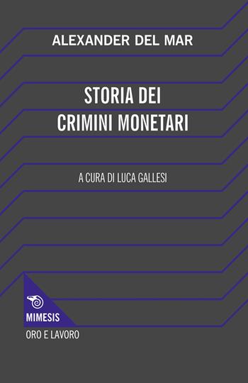 Storia dei crimini monetari - Alexander Del Mar - Libro Mimesis 2023, Oro e Lavoro | Libraccio.it