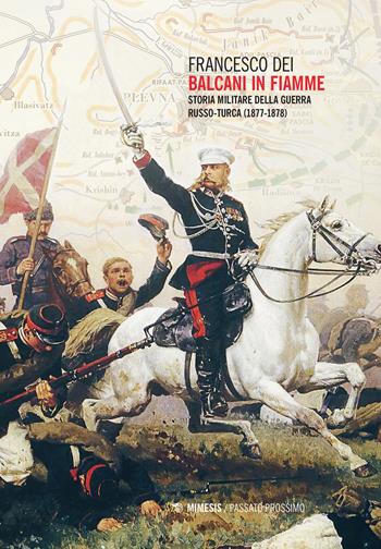 Balcani in fiamme. Storia militare della guerra russo-turca (1877-1878) - Francesco Dei - Libro Mimesis 2023, Passato prossimo | Libraccio.it
