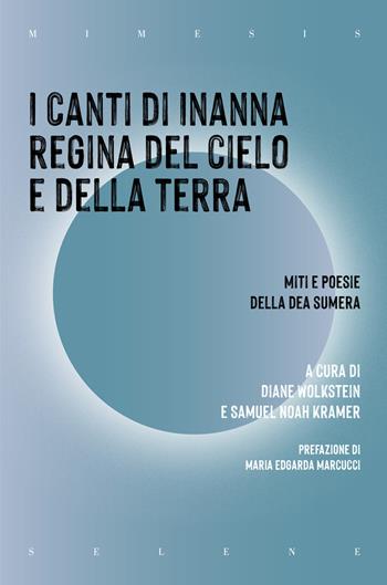 I canti di Inanna regina del cielo e della terra. Miti e poesie della dea sumera  - Libro Mimesis 2023, Selene | Libraccio.it