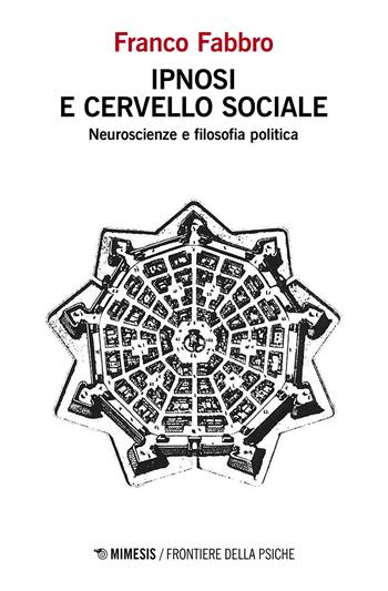 Ipnosi e cervello sociale. Neuroscienze e filosofia politica - Franco Fabbro - Libro Mimesis 2023, Frontiere della psiche | Libraccio.it