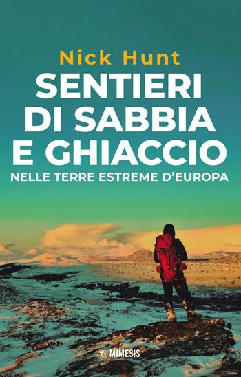 Sentieri di sabbia e ghiaccio. Nelle terre estreme d'Europa - Nick Hunt - Libro Mimesis 2023 | Libraccio.it