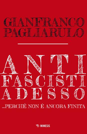 Antifascisti adesso... Perché non è ancora finita - Gianfranco Pagliarulo - Libro Mimesis 2023, Mimesis | Libraccio.it