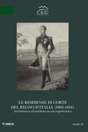 Le residenze di corte del Regno d’Italia (1805-1814). Architettura ed etichetta in età napoleonica  - Libro Mimesis 2022, Anelli | Libraccio.it