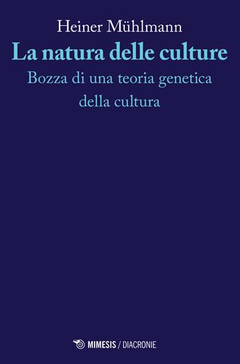 La natura delle culture. Bozza di una teoria genetica della cultura - Heiner Mühlmann - Libro Mimesis 2023, Diacronie | Libraccio.it