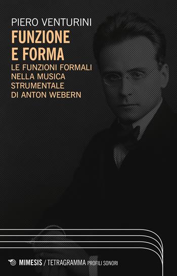Funzione e forma. Le funzioni formali nella musica strumentale di Anton Webern - Piero Venturini - Libro Mimesis 2023, Tetragramma | Libraccio.it