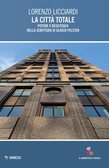 La città totale. Potere e resistenza nella scrittura di Ulrich Peltzer - Lorenzo Licciardi - Libro Mimesis 2023, Il quadrifoglio tedesco | Libraccio.it