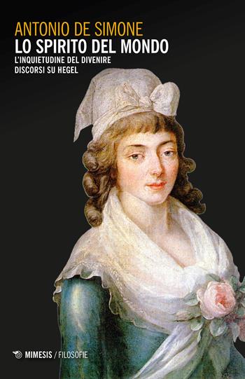 Lo spirito del mondo. L'inquietudine del divenire. Discorsi su Hegel - Antonio De Simone - Libro Mimesis 2023, Filosofie | Libraccio.it