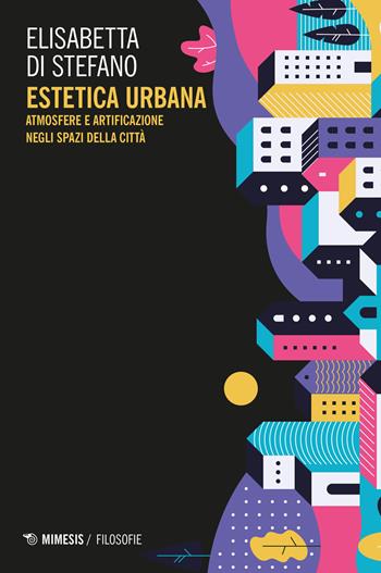 Estetica urbana. Atmosfere e artificazione negli spazi della città - Elisabetta Di Stefano - Libro Mimesis 2023, Filosofie | Libraccio.it