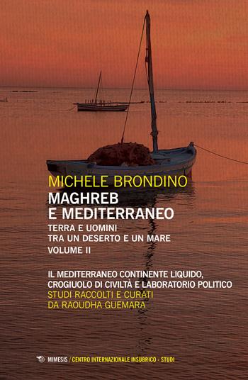 Maghreb e Mediterraneo. Terra e uomini tra un deserto e un mare. Vol. 2: Il Mediterraneo continente liquido, crogiuolo di civiltà e laboratorio politico - Michele Brondino - Libro Mimesis 2023, Centro internazionale insubrico. Studi | Libraccio.it