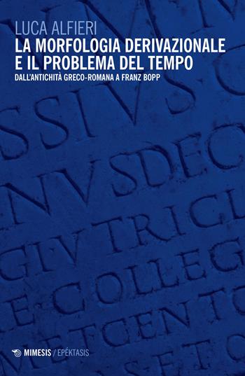 La morfologia derivazionale e il problema del tempo. Dall'antichità greco-romana a Franz Bopp - Luca Alfieri - Libro Mimesis 2023, Epéktasis | Libraccio.it