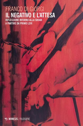 Il negativo e l'attesa. Riflessione intorno alla Shoah a partire da Primo Levi - Franco Di Giorgi - Libro Mimesis 2023, Filosofie | Libraccio.it