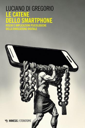 Le catene dello smartphone. Rischi e implicazioni psicologiche della rivoluzione digitale - Luciano Di Gregorio - Libro Mimesis 2023, Eterotopie | Libraccio.it