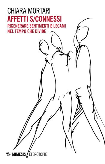 Affetti s/connessi. Rigenerare sentimenti e legami nel tempo che divide - Chiara Mortari - Libro Mimesis 2023, Eterotopie | Libraccio.it