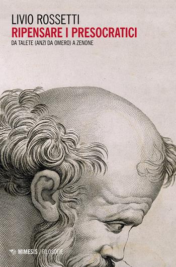 Ripensare i presocratici. Da Talete (anzi da Omero) a Zenone - Livio Rossetti - Libro Mimesis 2023, Filosofie | Libraccio.it