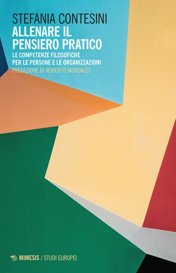 Allenare il pensiero pratico. Le competenze filosofiche per le persone e per le organizzazioni - Stefania Contesini - Libro Mimesis 2023, Studi europei | Libraccio.it