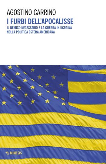 I furbi dell'apocalisse. Il nemico necessario e la guerra in Ucraina nella politica estera americana - Agostino Carrino - Libro Mimesis 2023, Il principe e la repubblica | Libraccio.it