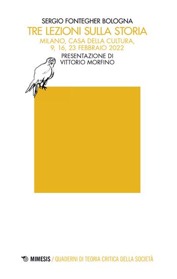 Tre lezioni sulla storia (Milano, Casa della cultura, 9, 16, 23 febbraio 2022) - Sergio Fontegher Bologna - Libro Mimesis 2023, Quaderni di teoria critica della società | Libraccio.it