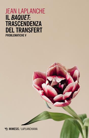 Problematiche. Vol. 5: Il «baquet». Trascendenza del transfert - Jean Laplanche - Libro Mimesis 2023, Laplanchiana | Libraccio.it