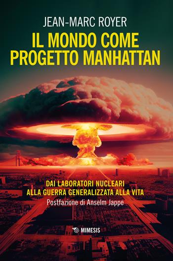 Il mondo come progetto Manhattan. Dai laboratori nucleari alla guerra generalizzata alla vita - Jean-Marc Royer - Libro Mimesis 2023 | Libraccio.it