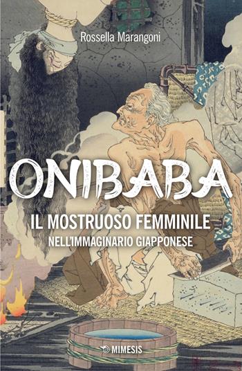Onibaba. Il mostruoso femminile nell’immaginario giapponese - Rossella Marangoni - Libro Mimesis 2023, Mimesis | Libraccio.it