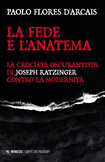 La fede e l'anatema. La crociata oscurantista di Joseph Ratzinger contro la modernità - Paolo Flores D'Arcais - Libro Mimesis 2023, Il caffè dei filosofi | Libraccio.it