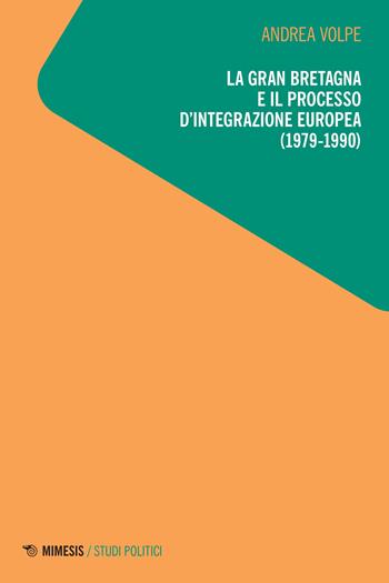 La Gran Bretagna e il processo d'integrazione europea (1979-1990) - Andrea Volpe - Libro Mimesis 2023, Studi politici | Libraccio.it